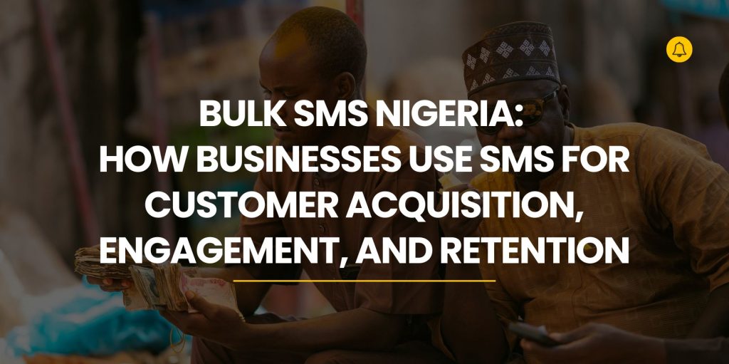Bulk SMS Nigeria: How Businesses Use SMS For Customer Acquisition, Engagement, And Retention