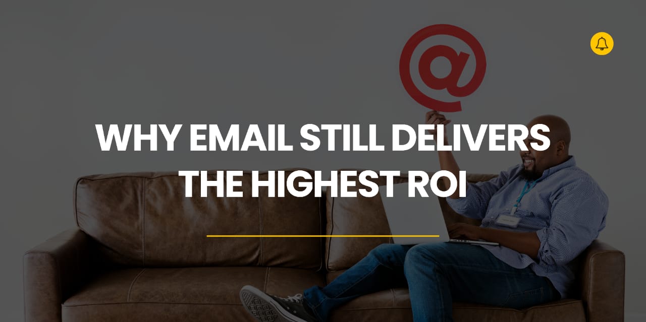 why email still delivers the highest roi